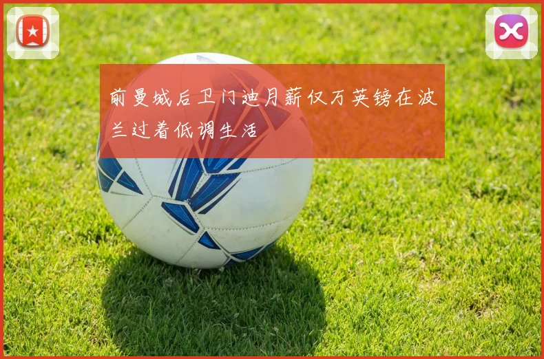 前曼城后卫门迪月薪仅万英镑在波兰过着低调生活
