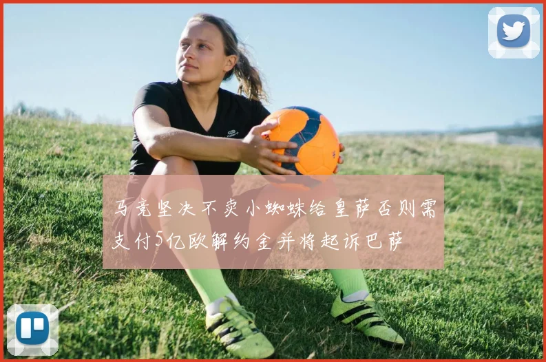 马竞坚决不卖小蜘蛛给皇萨否则需支付5亿欧解约金并将起诉巴萨