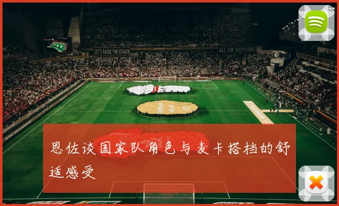 恩佐谈国家队角色与麦卡搭档的舒适感受