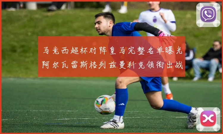 马竞西超杯对阵皇马完整名单曝光阿尔瓦雷斯格列兹曼科克领衔出战