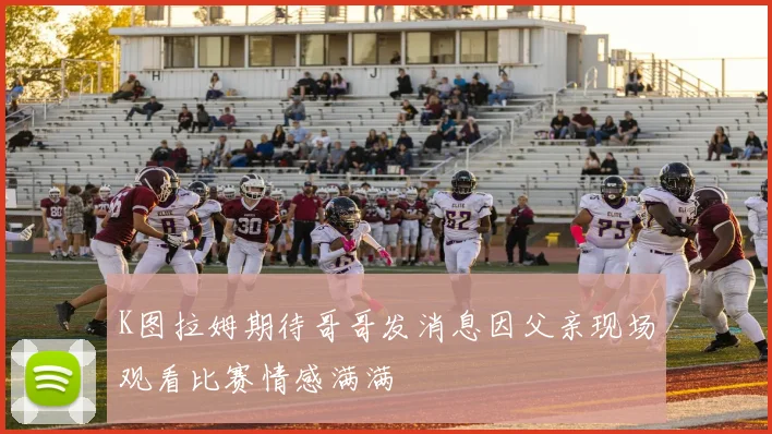 K图拉姆期待哥哥发消息因父亲现场观看比赛情感满满
