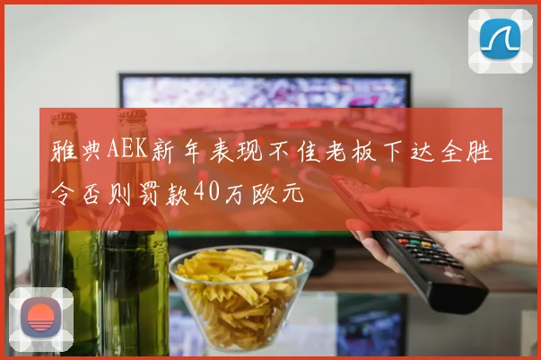 雅典AEK新年表现不佳老板下达全胜令否则罚款40万欧元