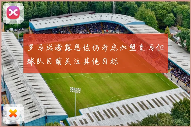 罗马诺透露恩佐仍考虑加盟皇马但球队目前关注其他目标