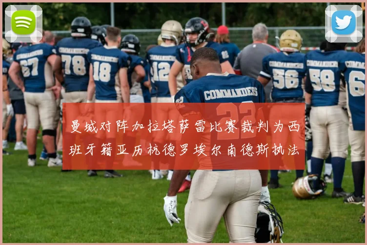 曼城对阵加拉塔萨雷比赛裁判为西班牙籍亚历杭德罗埃尔南德斯执法解析