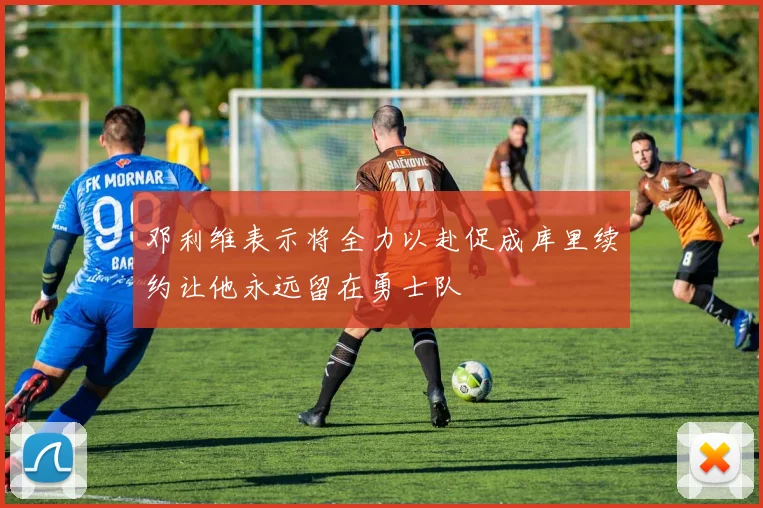 邓利维表示将全力以赴促成库里续约让他永远留在勇士队