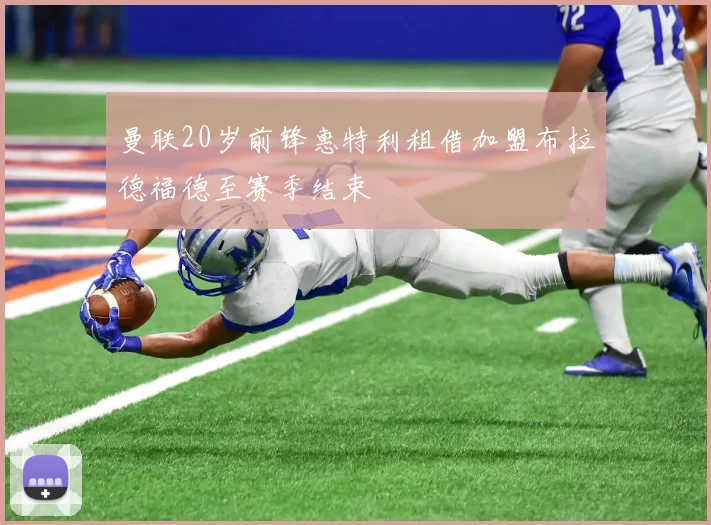 曼联20岁前锋惠特利租借加盟布拉德福德至赛季结束