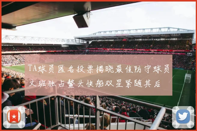 TA球员匿名投票揭晓最佳防守球员文班独占鳌头快船双星紧随其后