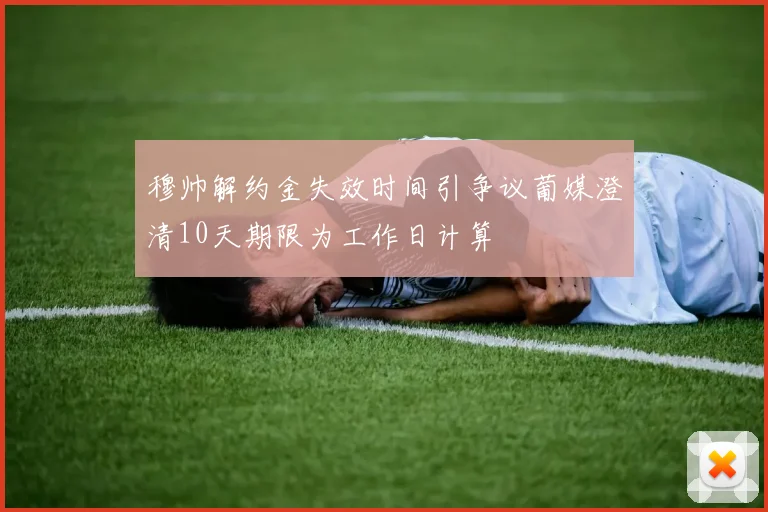 穆帅解约金失效时间引争议葡媒澄清10天期限为工作日计算