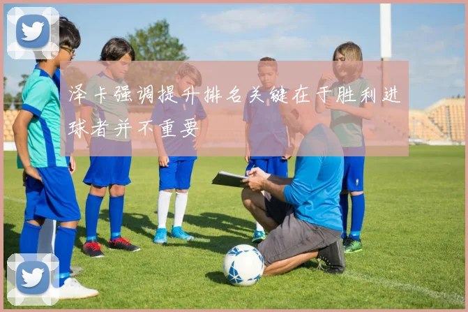 泽卡强调提升排名关键在于胜利进球者并不重要