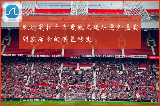 瓜迪奥拉十年曼城之路从意外嘉宾到发布会的明星转变