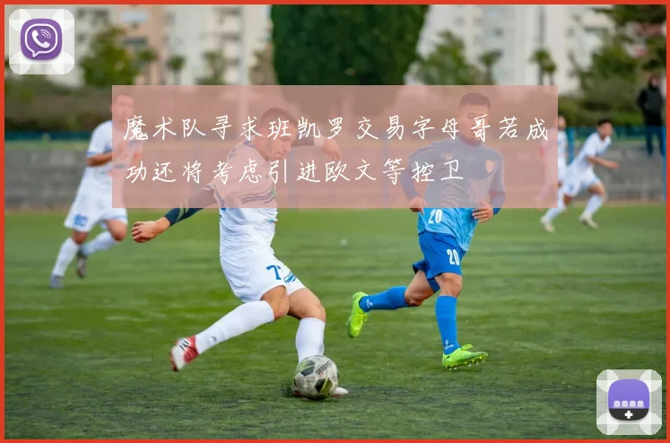 魔术队寻求班凯罗交易字母哥若成功还将考虑引进欧文等控卫