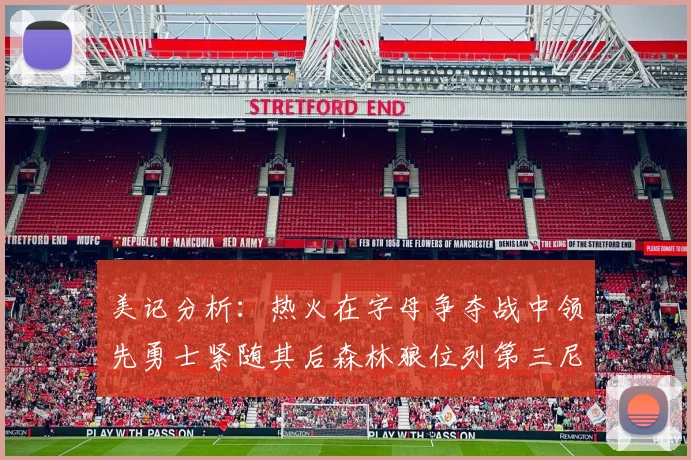美记分析：热火在字母争夺战中领先勇士紧随其后森林狼位列第三尼克斯处于最后位置