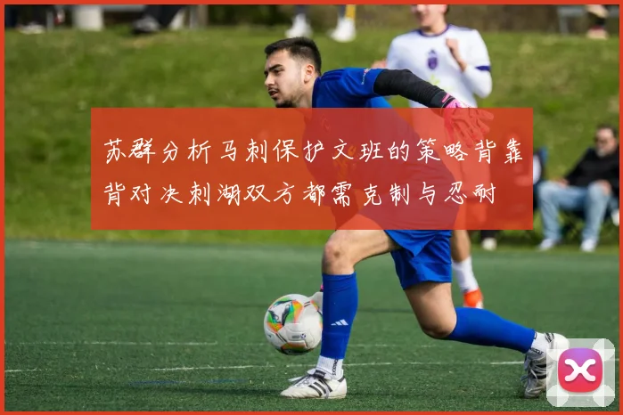 苏群分析马刺保护文班的策略背靠背对决刺湖双方都需克制与忍耐