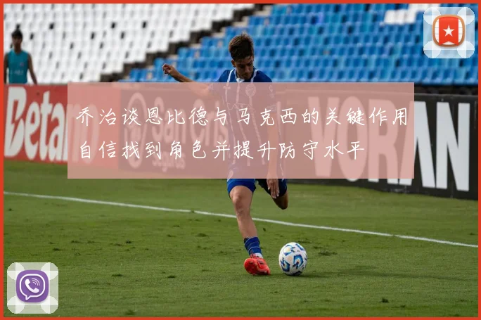 乔治谈恩比德与马克西的关键作用自信找到角色并提升防守水平