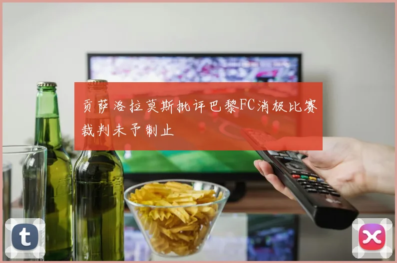 贡萨洛拉莫斯批评巴黎FC消极比赛裁判未予制止